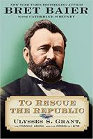 To Rescue the Republic: Ulysses S. Grant, the Fragile Union, and the Crisis of 1876