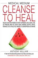 Medical Medium Cleanse to Heal: Healing Plans for Sufferers of Anxiety, Depression, Acne, Eczema, Lyme, Gut Problems, Brain Fog, Weight Issues, Migraines, Bloating, Vertigo, Psoriasis, Cysts, Fatigue, Pcos, Fibroids, Uti, Endometriosis &amp; Autoimmune