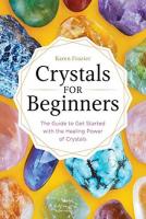 Crystals for Beginners: The Guide to Get Started With the Healing Power of Crystals Crystals for Beginners: The Guide to Get Started With the Healing Power of Crystals