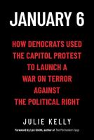 January 6: How Democrats Used the Capitol Protest to Launch a War on Terror Against the Political Right