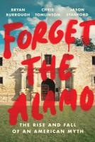 Forget the Alamo: The True Story of the Myth That Made Texas