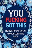 You Fucking Got This : Motivational Swear Words Coloring Book: Swear Word Colouring Books for Adults: Swearing Colouring Book Pages for Stress Relief ... Funny Journals and Adult Coloring Books) You Fucking Got This : Motivational Swear Words Coloring Book: Swear Word Colouring Books for Adults: Swearing Colouring Book Pages for Stress Relief ... Funny Journals and Adult Coloring Books)