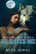 Sold To The Alpha, He Hates Me